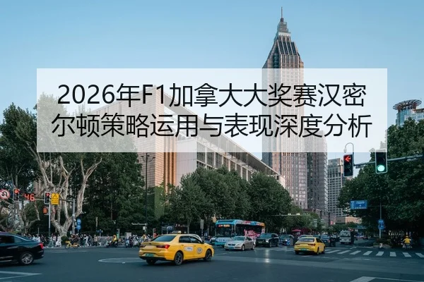 2026年F1加拿大大奖赛汉密尔顿策略运用与表现深度分析