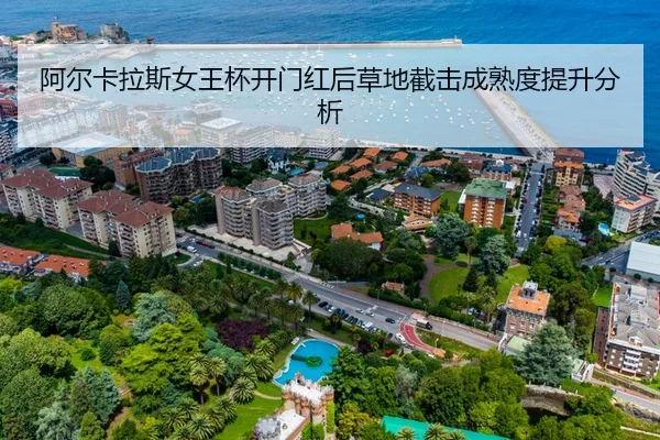 阿尔卡拉斯女王杯开门红后草地截击成熟度提升分析