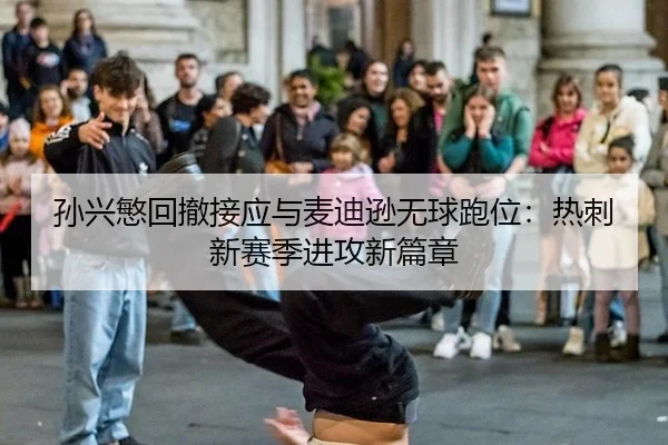 孙兴慜回撤接应与麦迪逊无球跑位：热刺新赛季进攻新篇章