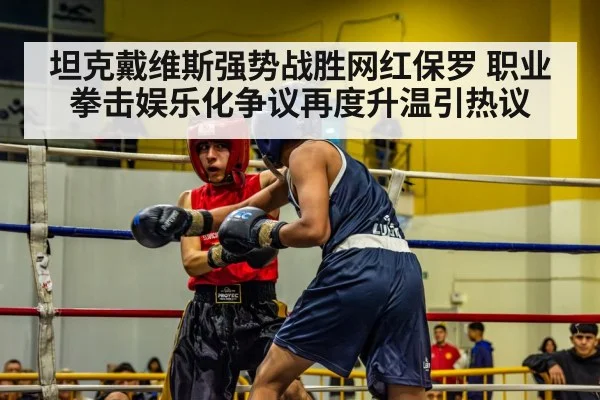 坦克戴维斯强势战胜网红保罗 职业拳击娱乐化争议再度升温引热议